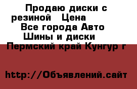 Продаю диски с резиной › Цена ­ 8 000 - Все города Авто » Шины и диски   . Пермский край,Кунгур г.